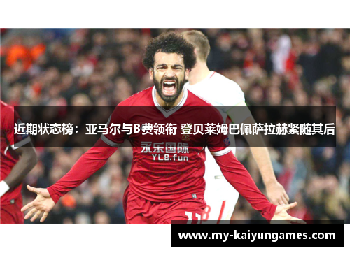 近期状态榜:亚马尔与B费领衔 登贝莱姆巴佩萨拉赫紧随其后 近期状态榜:亚马尔与B费领衔 登贝莱姆巴佩萨拉赫紧随其后