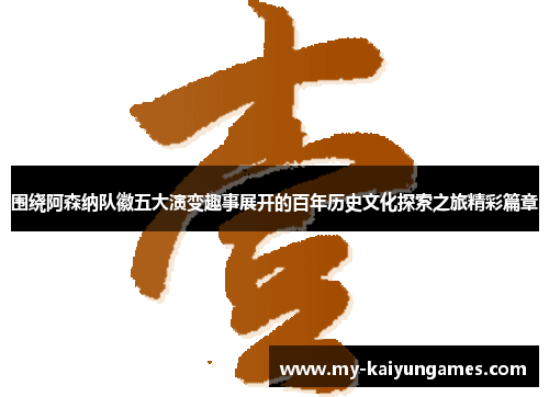 围绕阿森纳队徽五大演变趣事展开的百年历史文化探索之旅精彩篇章