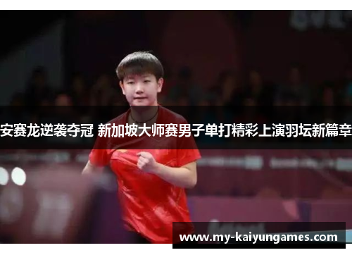 安赛龙逆袭夺冠 新加坡大师赛男子单打精彩上演羽坛新篇章